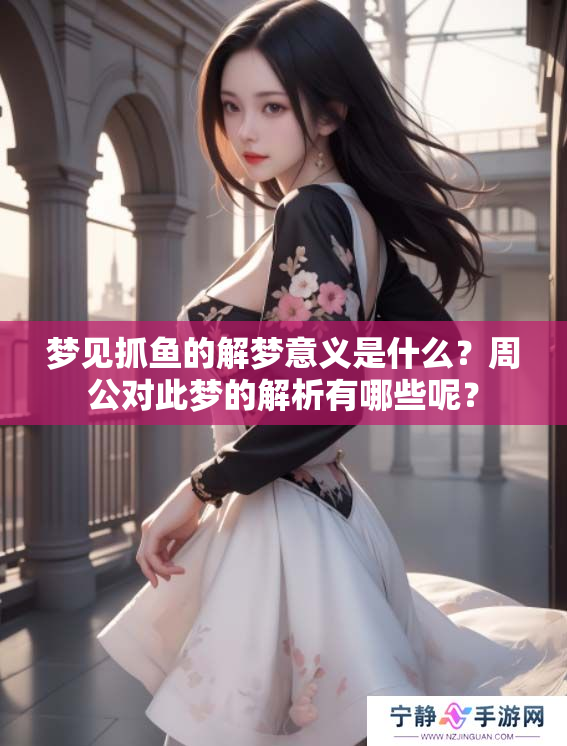 梦见抓鱼的解梦意义是什么？周公对此梦的解析有哪些呢？