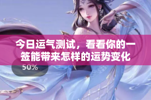 今日运气测试，看看你的一签能带来怎样的运势变化