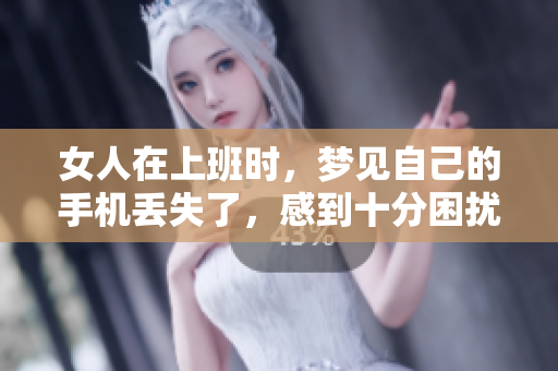 女人在上班时，梦见自己的手机丢失了，感到十分困扰