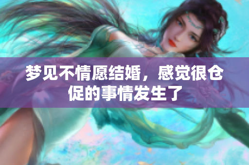梦见不情愿结婚，感觉很仓促的事情发生了