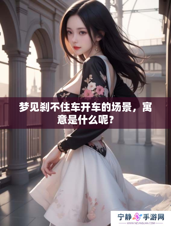 梦见刹不住车开车的场景，寓意是什么呢？