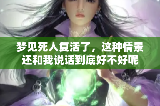 梦见死人复活了，这种情景还和我说话到底好不好呢