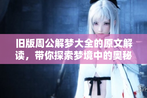 旧版周公解梦大全的原文解读，带你探索梦境中的奥秘与玄机