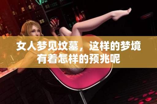 女人梦见坟墓，这样的梦境有着怎样的预兆呢