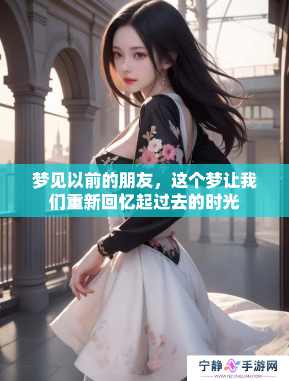 梦见以前的朋友，这个梦让我们重新回忆起过去的时光