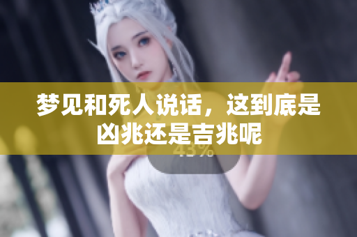 梦见和死人说话，这到底是凶兆还是吉兆呢
