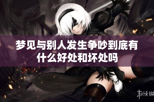 梦见与别人发生争吵到底有什么好处和坏处吗