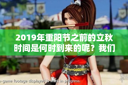 2019年重阳节之前的立秋时间是何时到来的呢？我们来详细解读一下。