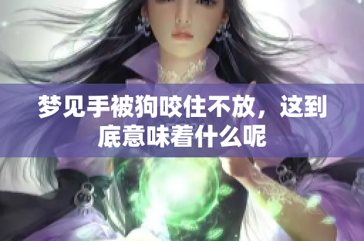 梦见手被狗咬住不放，这到底意味着什么呢