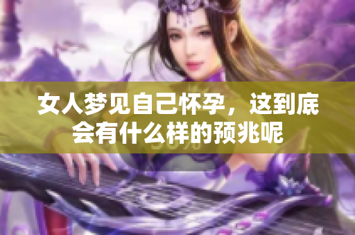 女人梦见自己怀孕，这到底会有什么样的预兆呢
