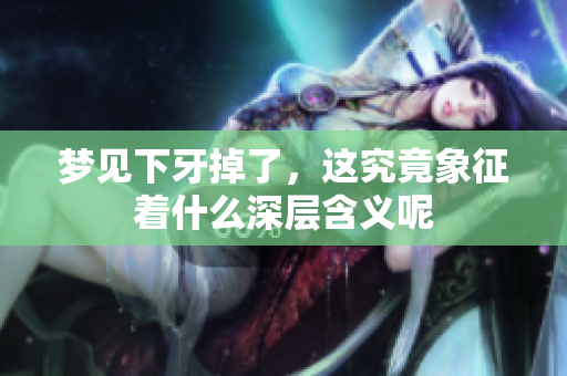 梦见下牙掉了，这究竟象征着什么深层含义呢
