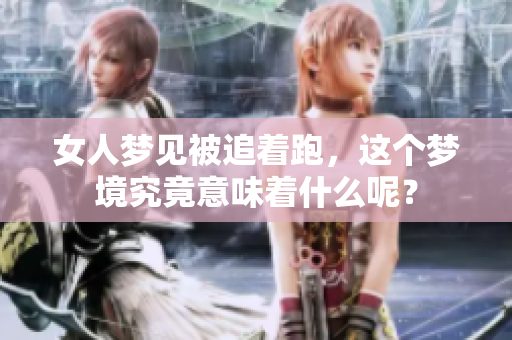 女人梦见被追着跑，这个梦境究竟意味着什么呢？
