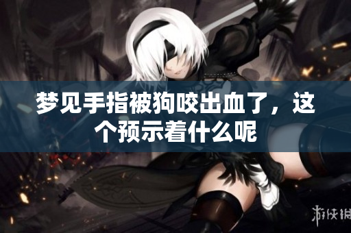 梦见手指被狗咬出血了，这个预示着什么呢