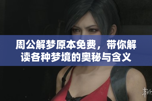 周公解梦原本免费，带你解读各种梦境的奥秘与含义