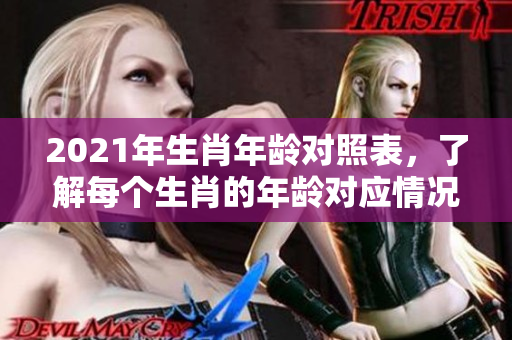 2021年生肖年龄对照表，了解每个生肖的年龄对应情况