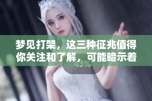 梦见打架，这三种征兆值得你关注和了解，可能暗示着什么呢
