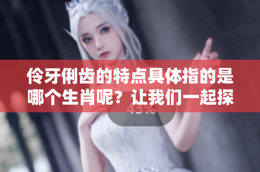 伶牙俐齿的特点具体指的是哪个生肖呢？让我们一起探讨这个问题吧！