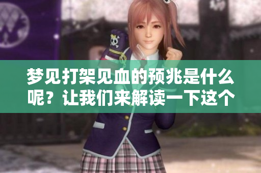 梦见打架见血的预兆是什么呢？让我们来解读一下这个梦境。