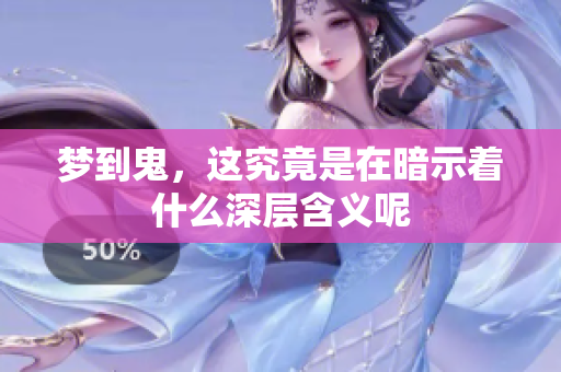 梦到鬼，这究竟是在暗示着什么深层含义呢