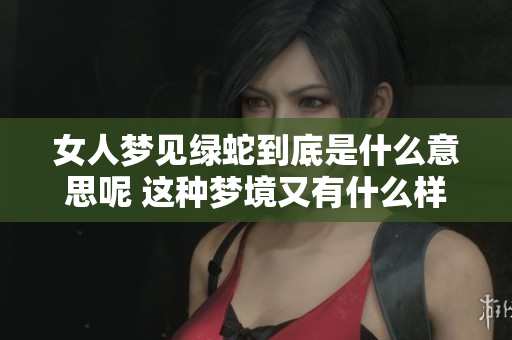 女人梦见绿蛇到底是什么意思呢 这种梦境又有什么样的启示呢