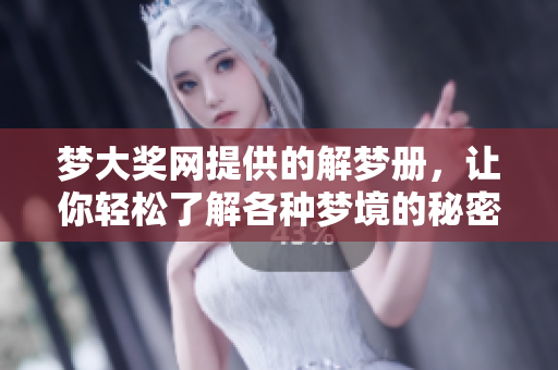梦大奖网提供的解梦册，让你轻松了解各种梦境的秘密与寓意