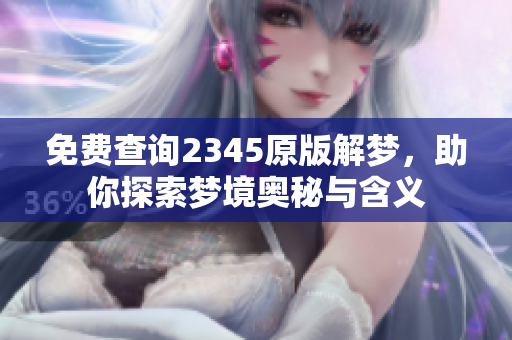 免费查询2345原版解梦，助你探索梦境奥秘与含义