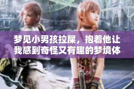 梦见小男孩拉屎，抱着他让我感到奇怪又有趣的梦境体验