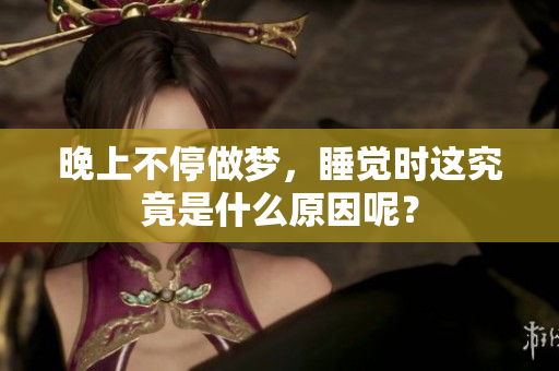 晚上不停做梦，睡觉时这究竟是什么原因呢？