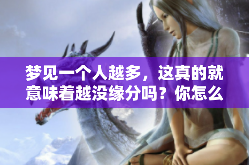 梦见一个人越多，这真的就意味着越没缘分吗？你怎么看待这件事情呢？