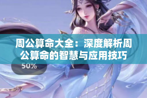周公算命大全：深度解析周公算命的智慧与应用技巧