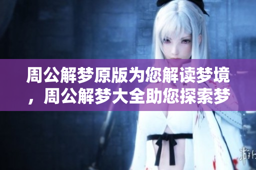 周公解梦原版为您解读梦境，周公解梦大全助您探索梦的奥秘