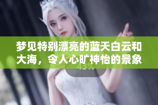 梦见特别漂亮的蓝天白云和大海，令人心旷神怡的景象
