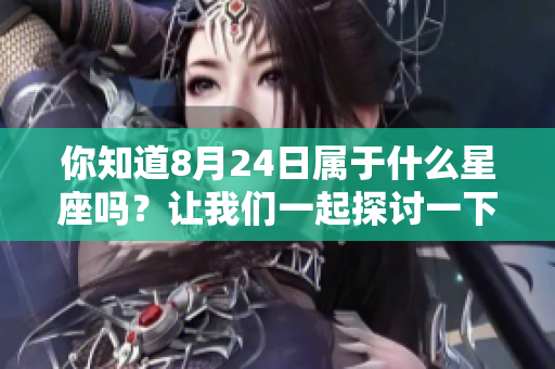 你知道8月24日属于什么星座吗？让我们一起探讨一下吧！