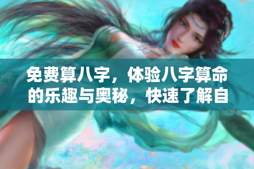 免费算八字，体验八字算命的乐趣与奥秘，快速了解自己的命运怎么样
