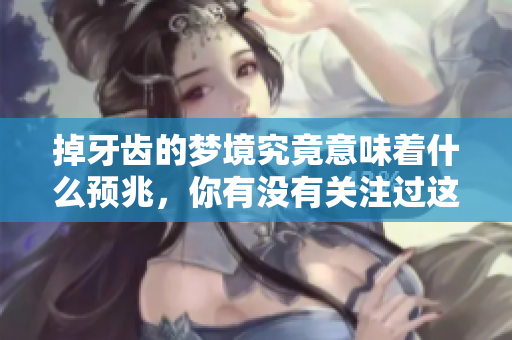 掉牙齿的梦境究竟意味着什么预兆，你有没有关注过这个问题呢