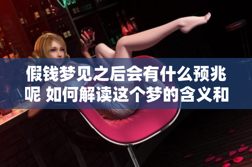 假钱梦见之后会有什么预兆呢 如何解读这个梦的含义和影响