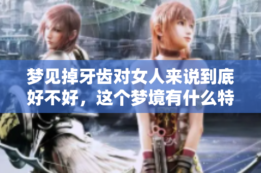梦见掉牙齿对女人来说到底好不好，这个梦境有什么特别的寓意呢