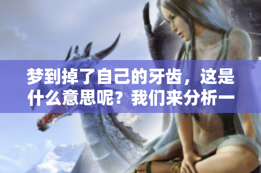 梦到掉了自己的牙齿，这是什么意思呢？我们来分析一下这个梦境。