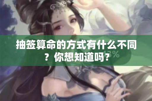 抽签算命的方式有什么不同？你想知道吗？