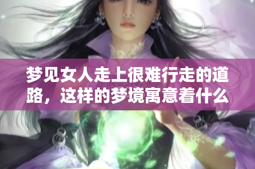 梦见女人走上很难行走的道路，这样的梦境寓意着什么呢