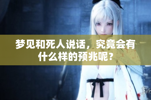 梦见和死人说话，究竟会有什么样的预兆呢？