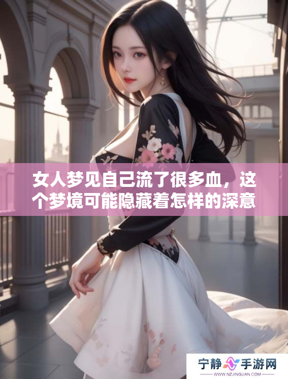 女人梦见自己流了很多血，这个梦境可能隐藏着怎样的深意呢