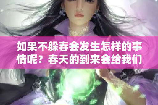 如果不躲春会发生怎样的事情呢？春天的到来会给我们带来什么影响？