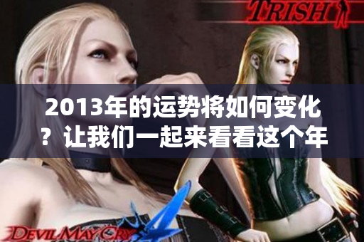 2013年的运势将如何变化？让我们一起来看看这个年度的运势吧！