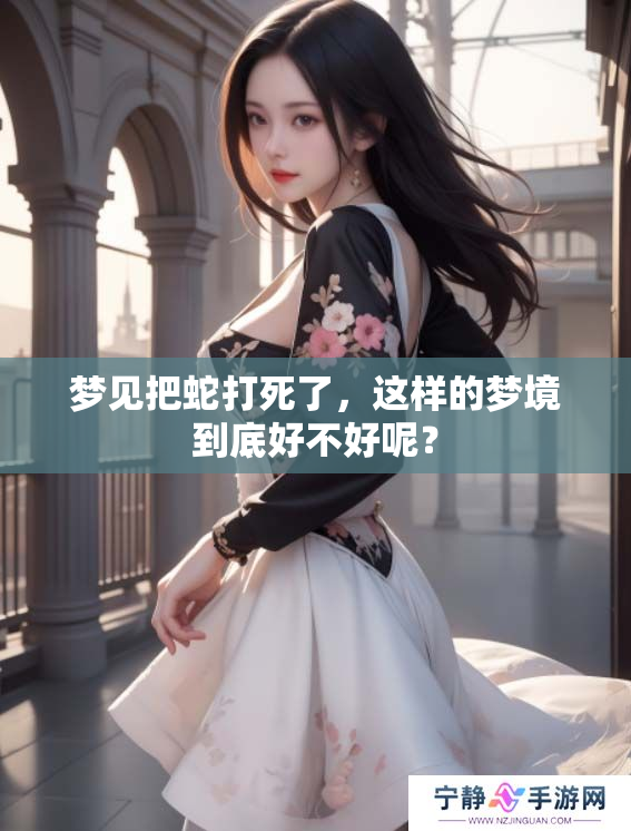 梦见把蛇打死了，这样的梦境到底好不好呢？