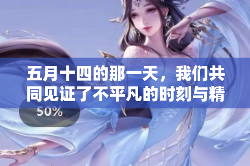 **十四的那一天，我们共同见证了不平凡的时刻与精彩瞬间