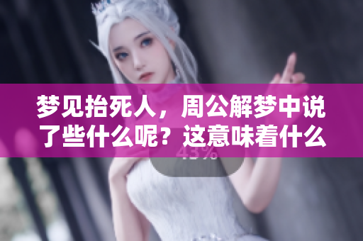 梦见抬死人，周公解梦中说了些什么呢？这意味着什么呢？