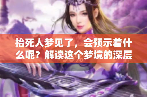 抬死人梦见了，会预示着什么呢？解读这个梦境的深层含义。