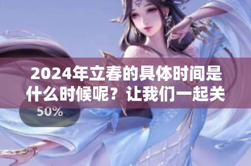 2024年立春的具体时间是什么时候呢？让我们一起关注一下吧！