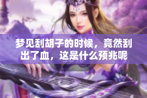 梦见刮胡子的时候，竟然刮出了血，这是什么预兆呢